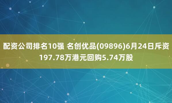 配资公司排名10强 名创优品(09896)6月24日斥资197.78万港元回购5.74万股