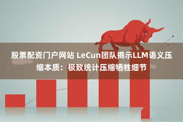 股票配资门户网站 LeCun团队揭示LLM语义压缩本质：极致统计压缩牺牲细节