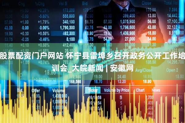 股票配资门户网站 怀宁县雷埠乡召开政务公开工作培训会_大皖新闻 | 安徽网