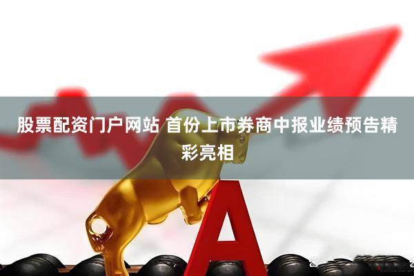 股票配资门户网站 首份上市券商中报业绩预告精彩亮相