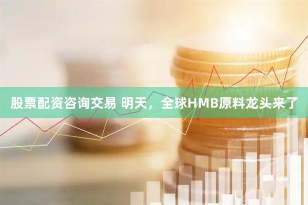 股票配资咨询交易 明天，全球HMB原料龙头来了