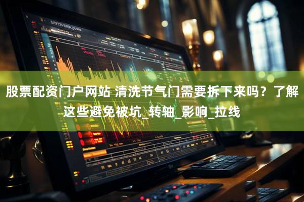 股票配资门户网站 清洗节气门需要拆下来吗？了解这些避免被坑_转轴_影响_拉线