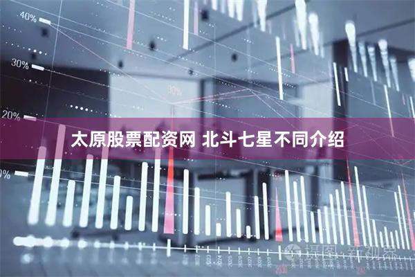 太原股票配资网 北斗七星不同介绍