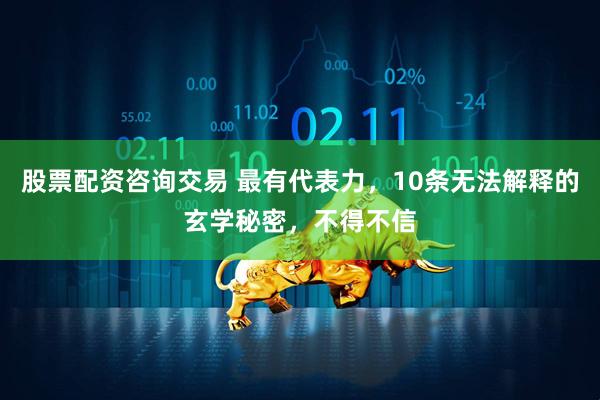 股票配资咨询交易 最有代表力，10条无法解释的玄学秘密，不得不信