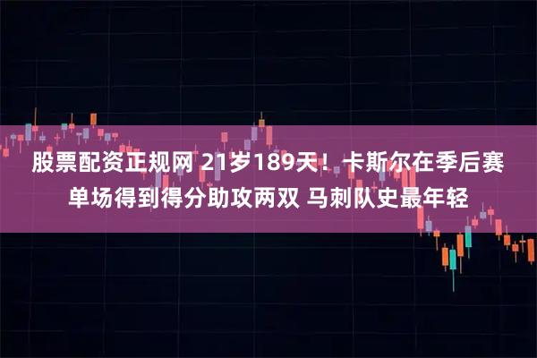 股票配资正规网 21岁189天！卡斯尔在季后赛单场得到得分助攻两双 马刺队史最年轻