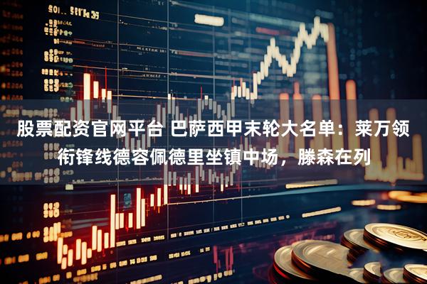 股票配资官网平台 巴萨西甲末轮大名单：莱万领衔锋线德容佩德里坐镇中场，滕森在列