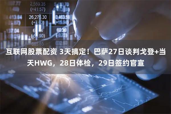 互联网股票配资 3天搞定！巴萨27日谈判戈登+当天HWG，28日体检，29日签约官宣