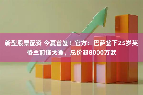 新型股票配资 今夏首签！官方：巴萨签下25岁英格兰前锋戈登，总价超8000万欧