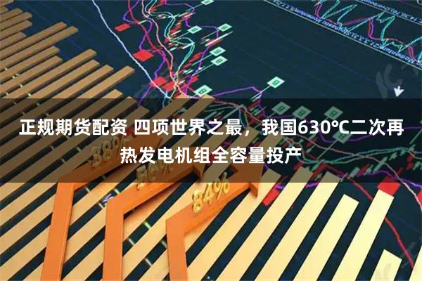 正规期货配资 四项世界之最，我国630℃二次再热发电机组全容量投产