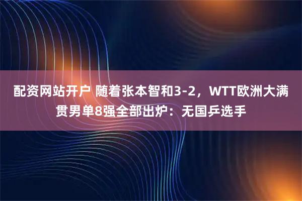 配资网站开户 随着张本智和3-2，WTT欧洲大满贯男单8强全部出炉：无国乒选手